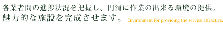 円滑に作業の出来る環境の提供し、魅力的な施設を完成させます。